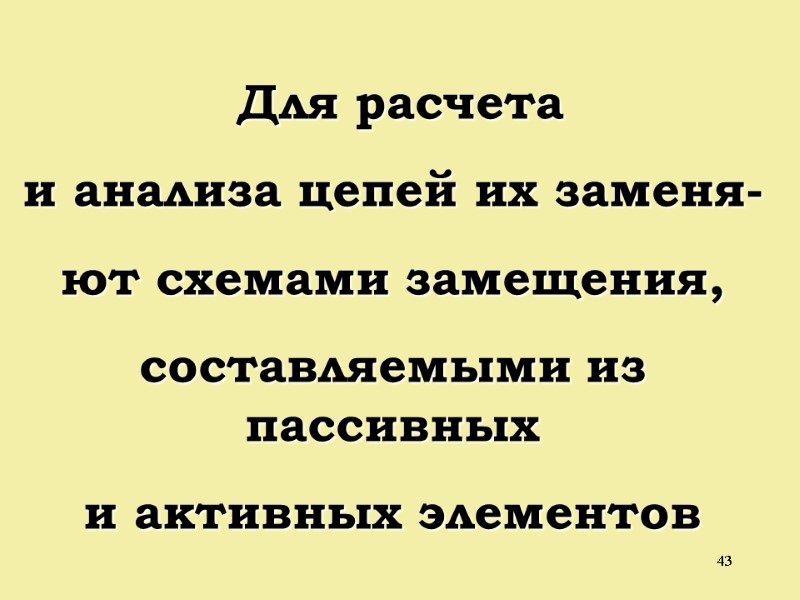 43  Для расчета и анализа цепей их заменя- ют схемами замещения, составляемыми из